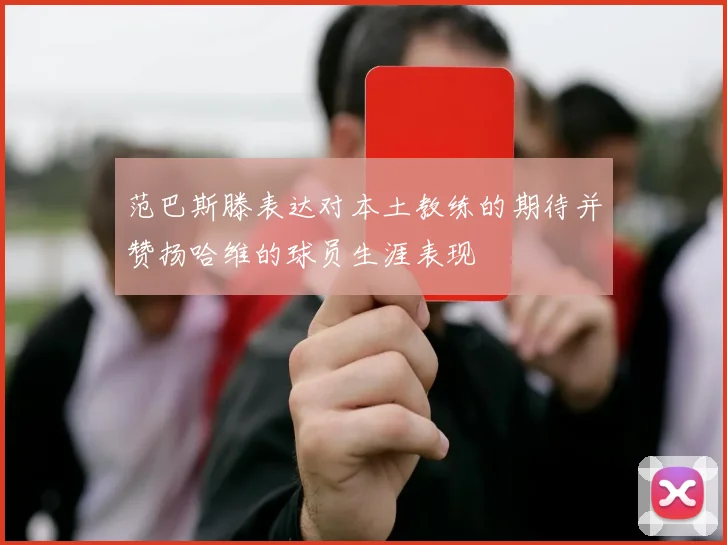 范巴斯滕表达对本土教练的期待并赞扬哈维的球员生涯表现